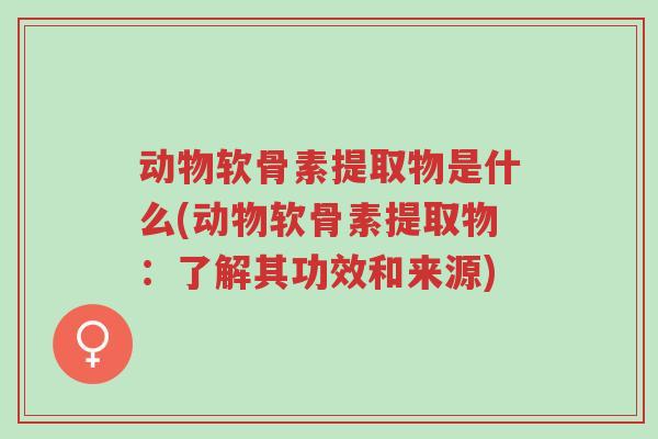 动物软骨素提取物是什么(动物软骨素提取物:了解其功效和来源)-第1张图片-超越 动物软骨素提取物是什么(动物软骨素提取物:了解其功效和来源)-第1张图片-超越