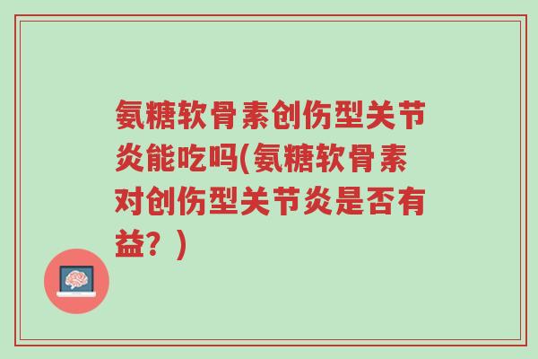 氨糖软骨素创伤型关节炎能吃吗(氨糖软骨素对创伤型关节炎是否有益?)-第1张图片-超越 氨糖软骨素创伤型关节炎能吃吗(氨糖软骨素对创伤型关节炎是否有益?)-第1张图片-超越