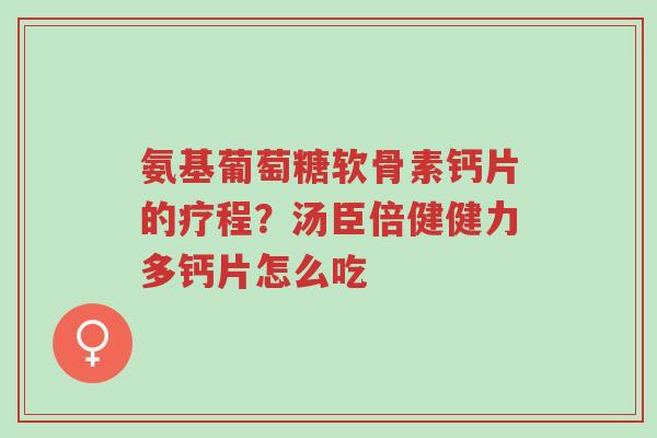 氨基葡萄糖软骨素钙片的疗程?汤臣倍健健力多钙片怎么吃-第1张图片-超越 氨基葡萄糖软骨素钙片的疗程?汤臣倍健健力多钙片怎么吃-第1张图片-超越