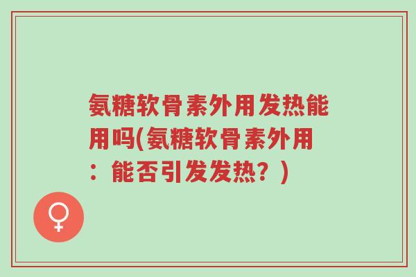 氨糖软骨素外用发热能用吗(氨糖软骨素外用:能否引发发热?)-第1张图片-超越 氨糖软骨素外用发热能用吗(氨糖软骨素外用:能否引发发热?)-第1张图片-超越