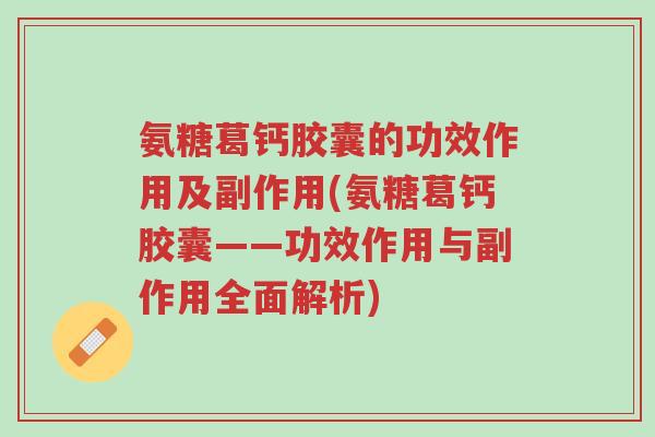 氨糖葛钙胶囊的功效作用及副作用(氨糖葛钙胶囊——功效作用与副作用全面解析)-第1张图片-超越 氨糖葛钙胶囊的功效作用及副作用(氨糖葛钙胶囊——功效作用与副作用全面解析)-第1张图片-超越