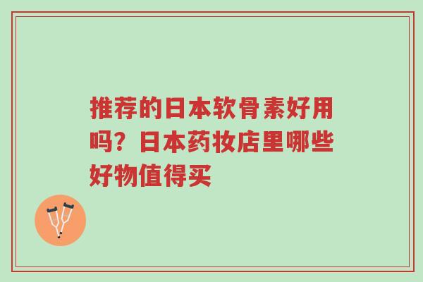 推荐的日本软骨素好用吗?日本药妆店里哪些好物值得买-第1张图片-超越 推荐的日本软骨素好用吗?日本药妆店里哪些好物值得买-第1张图片-超越