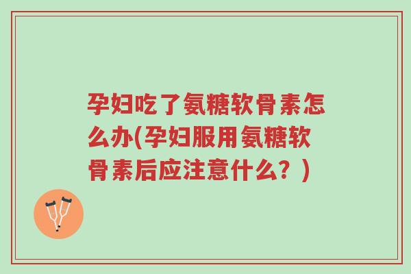 孕妇吃了氨糖软骨素怎么办(孕妇服用氨糖软骨素后应注意什么?)-第1张图片-超越 孕妇吃了氨糖软骨素怎么办(孕妇服用氨糖软骨素后应注意什么?)-第1张图片-超越