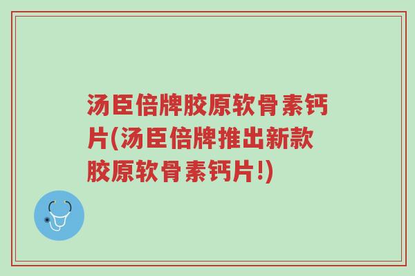 汤臣倍牌胶原软骨素钙片(汤臣倍牌推出新款胶原软骨素钙片!)-第1张图片-超越 汤臣倍牌胶原软骨素钙片(汤臣倍牌推出新款胶原软骨素钙片!)-第1张图片-超越