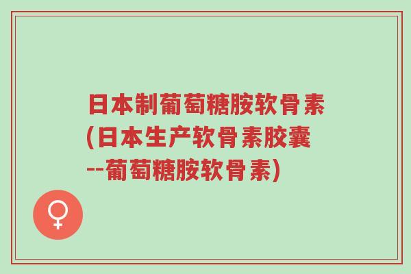 日本制葡萄糖胺软骨素(日本生产软骨素胶囊--葡萄糖胺软骨素)-第1张图片-超越 日本制葡萄糖胺软骨素(日本生产软骨素胶囊--葡萄糖胺软骨素)-第1张图片-超越