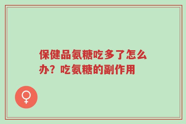 保健品氨糖吃多了怎么办?吃氨糖的副作用-第1张图片-超越 保健品氨糖吃多了怎么办?吃氨糖的副作用-第1张图片-超越