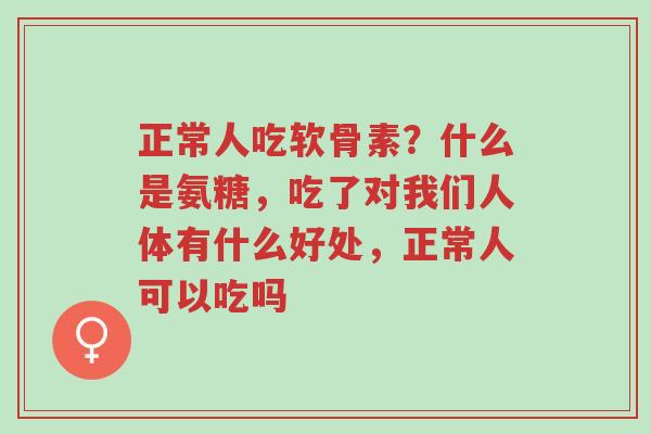 正常人吃软骨素?什么是氨糖,吃了对我们人体有什么好处,正常人可以吃吗-第1张图片-超越 正常人吃软骨素?什么是氨糖,吃了对我们人体有什么好处,正常人可以吃吗-第1张图片-超越