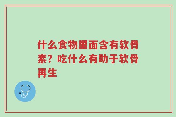什么食物里面含有软骨素?吃什么有助于软骨再生-第1张图片-超越 什么食物里面含有软骨素?吃什么有助于软骨再生-第1张图片-超越