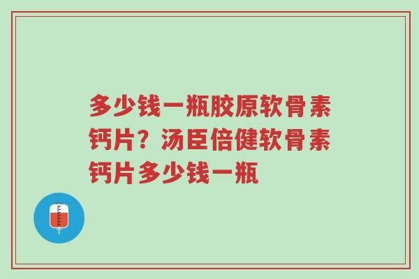 多少钱一瓶胶原软骨素钙片?汤臣倍健软骨素钙片多少钱一瓶-第1张图片-超越 多少钱一瓶胶原软骨素钙片?汤臣倍健软骨素钙片多少钱一瓶-第1张图片-超越
