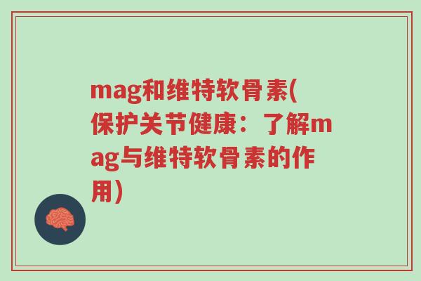 mag和维特软骨素(保护关节健康:了解mag与维特软骨素的作用)-第1张图片-超越 mag和维特软骨素(保护关节健康:了解mag与维特软骨素的作用)-第1张图片-超越