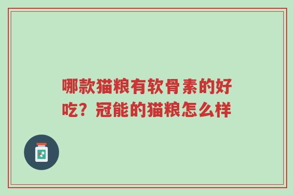 哪款猫粮有软骨素的好吃?冠能的猫粮怎么样-第1张图片-超越 哪款猫粮有软骨素的好吃?冠能的猫粮怎么样-第1张图片-超越