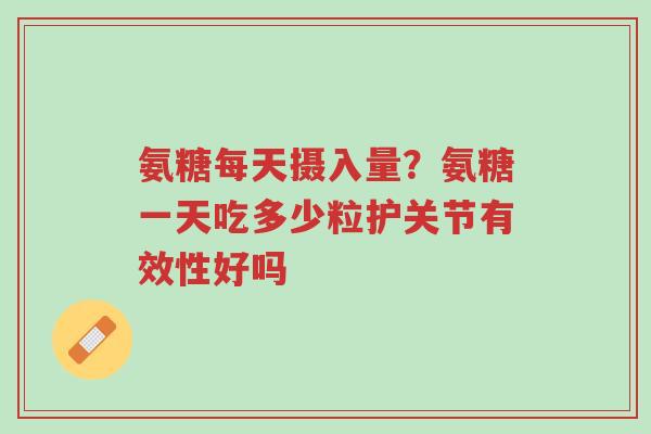 氨糖每天摄入量?氨糖一天吃多少粒护关节有效性好吗-第1张图片-超越 氨糖每天摄入量?氨糖一天吃多少粒护关节有效性好吗-第1张图片-超越