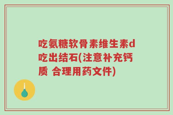 吃氨糖软骨素维生素d吃出结石(注意补充钙质 合理用药文件)-第1张图片-超越 吃氨糖软骨素维生素d吃出结石(注意补充钙质 合理用药文件)-第1张图片-超越