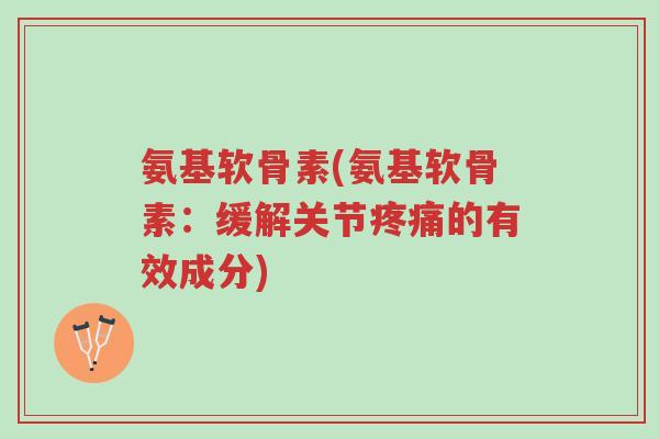 氨基软骨素(氨基软骨素:缓解关节疼痛的有效成分)-第1张图片-超越 氨基软骨素(氨基软骨素:缓解关节疼痛的有效成分)-第1张图片-超越