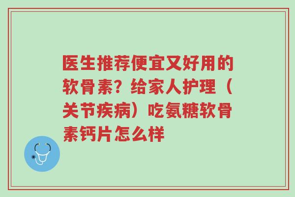 医生推荐便宜又好用的软骨素?给家人护理(关节疾病)吃氨糖软骨素钙片怎么样-第1张图片-超越 医生推荐便宜又好用的软骨素?给家人护理(关节疾病)吃氨糖软骨素钙片怎么样-第1张图片-超越