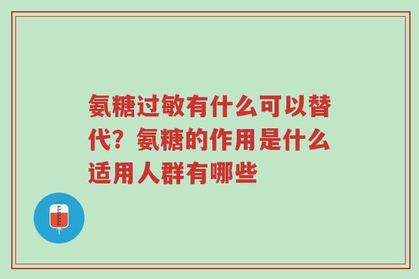 氨糖过敏有什么可以替代?氨糖的作用是什么适用人群有哪些-第1张图片-超越 氨糖过敏有什么可以替代?氨糖的作用是什么适用人群有哪些-第1张图片-超越