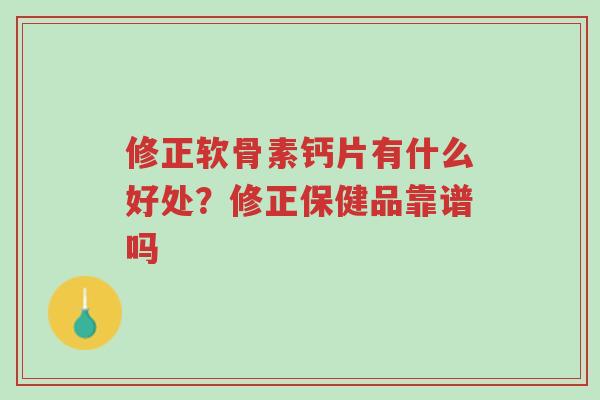 修正软骨素钙片有什么好处?修正保健品靠谱吗-第1张图片-超越 修正软骨素钙片有什么好处?修正保健品靠谱吗-第1张图片-超越