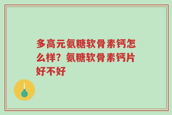 多高元氨糖软骨素钙怎么样?氨糖软骨素钙片好不好-第1张图片-超越 多高元氨糖软骨素钙怎么样?氨糖软骨素钙片好不好-第1张图片-超越