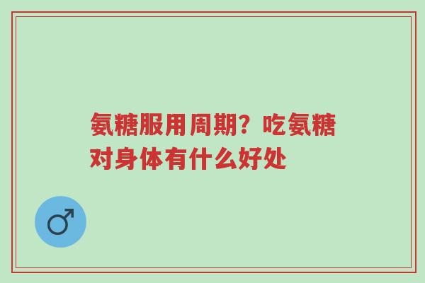 氨糖服用周期?吃氨糖对身体有什么好处-第1张图片-超越 氨糖服用周期?吃氨糖对身体有什么好处-第1张图片-超越