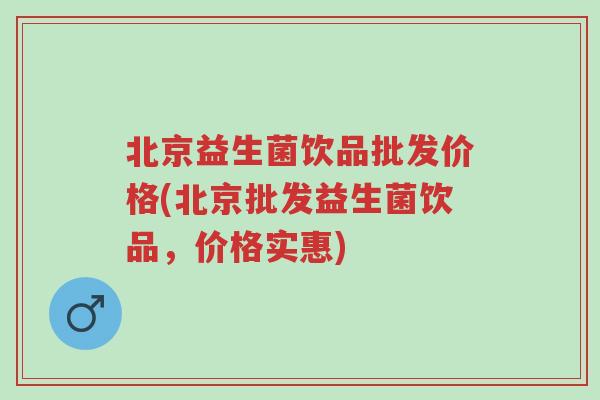 北京益生菌饮品批发价格(北京批发益生菌饮品,价格实惠)-第1张图片-超越 北京益生菌饮品批发价格(北京批发益生菌饮品,价格实惠)-第1张图片-超越