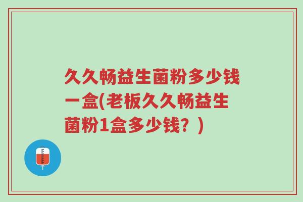 久久畅益生菌粉多少钱一盒(老板久久畅益生菌粉1盒多少钱?)-第1张图片-超越 久久畅益生菌粉多少钱一盒(老板久久畅益生菌粉1盒多少钱?)-第1张图片-超越