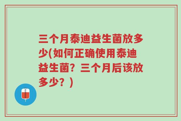 三个月泰迪益生菌放多少(如何正确使用泰迪益生菌?三个月后该放多少?)-第1张图片-超越 三个月泰迪益生菌放多少(如何正确使用泰迪益生菌?三个月后该放多少?)-第1张图片-超越