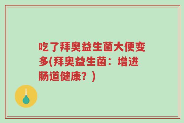 吃了拜奥益生菌大便变多(拜奥益生菌:增进肠道健康?)-第1张图片-超越 吃了拜奥益生菌大便变多(拜奥益生菌:增进肠道健康?)-第1张图片-超越