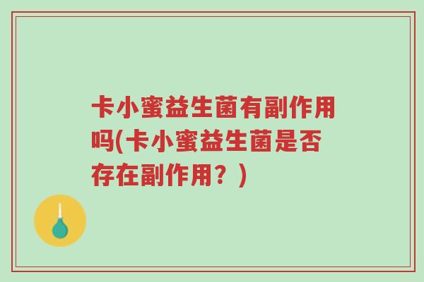 卡小蜜益生菌有副作用吗(卡小蜜益生菌是否存在副作用?)-第1张图片-超越 卡小蜜益生菌有副作用吗(卡小蜜益生菌是否存在副作用?)-第1张图片-超越