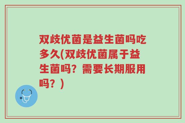 双歧优菌是益生菌吗吃多久(双歧优菌属于益生菌吗?需要长期服用吗?)-第1张图片-超越 双歧优菌是益生菌吗吃多久(双歧优菌属于益生菌吗?需要长期服用吗?)-第1张图片-超越