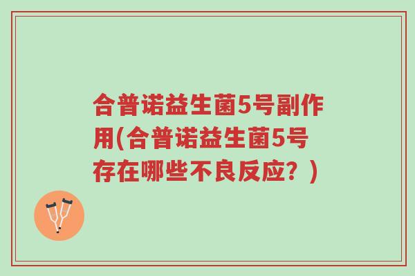 合普诺益生菌5号副作用(合普诺益生菌5号存在哪些不良反应?)-第1张图片-超越 合普诺益生菌5号副作用(合普诺益生菌5号存在哪些不良反应?)-第1张图片-超越