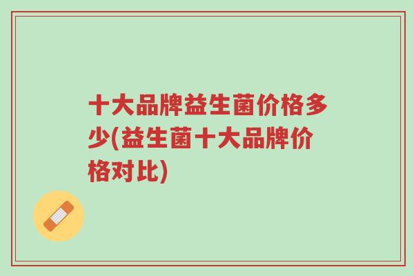 十大品牌益生菌价格多少(益生菌十大品牌价格对比)-第1张图片-超越 十大品牌益生菌价格多少(益生菌十大品牌价格对比)-第1张图片-超越