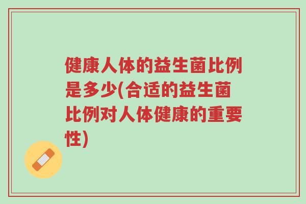 健康人体的益生菌比例是多少(合适的益生菌比例对人体健康的重要性)-第1张图片-超越 健康人体的益生菌比例是多少(合适的益生菌比例对人体健康的重要性)-第1张图片-超越
