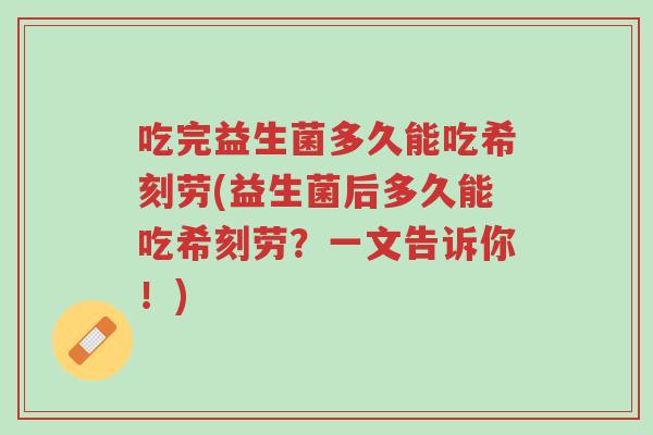 吃完益生菌多久能吃希刻劳(益生菌后多久能吃希刻劳?一文告诉你!)-第1张图片-超越 吃完益生菌多久能吃希刻劳(益生菌后多久能吃希刻劳?一文告诉你!)-第1张图片-超越