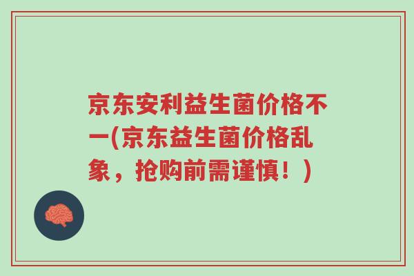 京东安利益生菌价格不一(京东益生菌价格乱象,抢购前需谨慎!)-第1张图片-超越 京东安利益生菌价格不一(京东益生菌价格乱象,抢购前需谨慎!)-第1张图片-超越