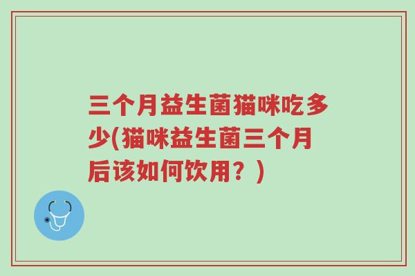 三个月益生菌猫咪吃多少(猫咪益生菌三个月后该如何饮用?)-第1张图片-超越 三个月益生菌猫咪吃多少(猫咪益生菌三个月后该如何饮用?)-第1张图片-超越
