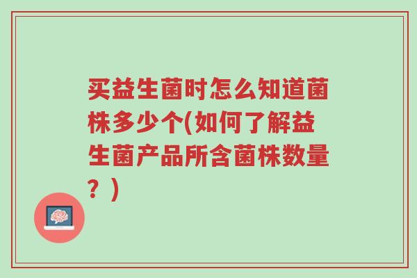 买益生菌时怎么知道菌株多少个(如何了解益生菌产品所含菌株数量?)-第1张图片-超越 买益生菌时怎么知道菌株多少个(如何了解益生菌产品所含菌株数量?)-第1张图片-超越
