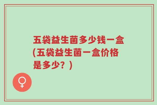 五袋益生菌多少钱一盒(五袋益生菌一盒价格是多少？)-第1张图片-超越