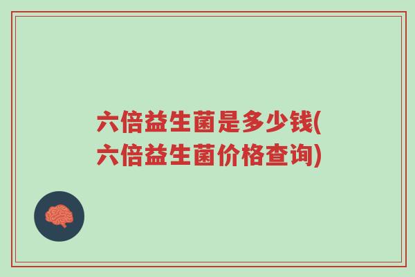 六倍益生菌是多少钱(六倍益生菌价格查询)-第1张图片-超越 六倍益生菌是多少钱(六倍益生菌价格查询)-第1张图片-超越