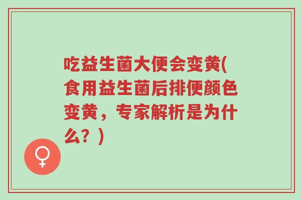 吃益生菌大便会变黄(食用益生菌后排便颜色变黄,专家解析是为什么?)-第1张图片-超越 吃益生菌大便会变黄(食用益生菌后排便颜色变黄,专家解析是为什么?)-第1张图片-超越