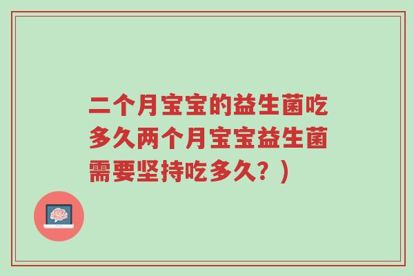 二个月宝宝的益生菌吃多久两个月宝宝益生菌需要坚持吃多久?)-第1张图片-超越 二个月宝宝的益生菌吃多久两个月宝宝益生菌需要坚持吃多久?)-第1张图片-超越