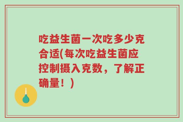 吃益生菌一次吃多少克合适(每次吃益生菌应控制摄入克数,了解正确量!)-第1张图片-超越 吃益生菌一次吃多少克合适(每次吃益生菌应控制摄入克数,了解正确量!)-第1张图片-超越