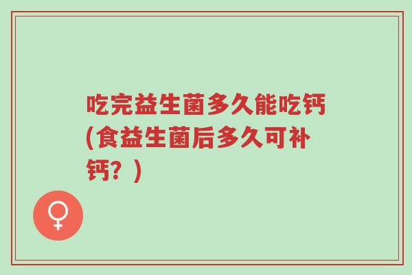 吃完益生菌多久能吃钙(食益生菌后多久可补钙?)-第1张图片-超越 吃完益生菌多久能吃钙(食益生菌后多久可补钙?)-第1张图片-超越