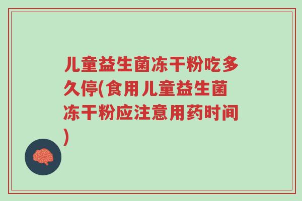 儿童益生菌冻干粉吃多久停(食用儿童益生菌冻干粉应注意用药时间)-第1张图片-超越 儿童益生菌冻干粉吃多久停(食用儿童益生菌冻干粉应注意用药时间)-第1张图片-超越