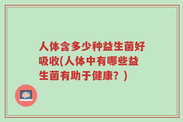 人体含多少种益生菌好吸收(人体中有哪些益生菌有助于健康?)-第1张图片-超越 人体含多少种益生菌好吸收(人体中有哪些益生菌有助于健康?)-第1张图片-超越