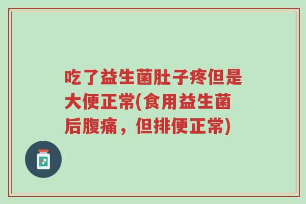 吃了益生菌肚子疼但是大便正常(食用益生菌后腹痛,但排便正常)-第1张图片-超越 吃了益生菌肚子疼但是大便正常(食用益生菌后腹痛,但排便正常)-第1张图片-超越