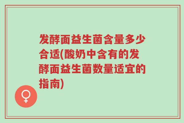 发酵面益生菌含量多少合适(酸奶中含有的发酵面益生菌数量适宜的指南)-第1张图片-超越 发酵面益生菌含量多少合适(酸奶中含有的发酵面益生菌数量适宜的指南)-第1张图片-超越