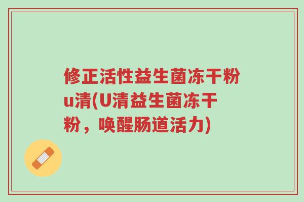 修正活性益生菌冻干粉u清(U清益生菌冻干粉,唤醒肠道活力)-第1张图片-超越 修正活性益生菌冻干粉u清(U清益生菌冻干粉,唤醒肠道活力)-第1张图片-超越
