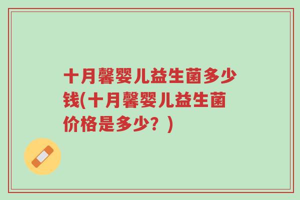 十月馨婴儿益生菌多少钱(十月馨婴儿益生菌价格是多少?)-第1张图片-超越 十月馨婴儿益生菌多少钱(十月馨婴儿益生菌价格是多少?)-第1张图片-超越