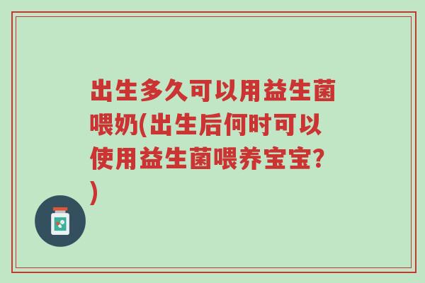 出生多久可以用益生菌喂奶(出生后何时可以使用益生菌喂养宝宝?)-第1张图片-超越 出生多久可以用益生菌喂奶(出生后何时可以使用益生菌喂养宝宝?)-第1张图片-超越