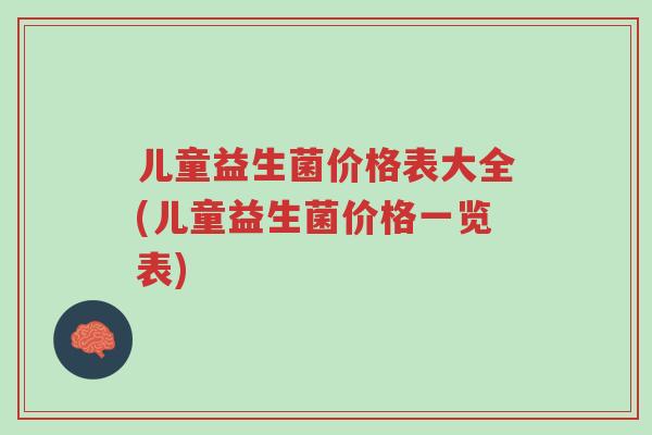 儿童益生菌价格表大全(儿童益生菌价格一览表)-第1张图片-超越 儿童益生菌价格表大全(儿童益生菌价格一览表)-第1张图片-超越